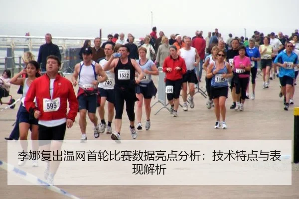李娜复出温网首轮比赛数据亮点分析：技术特点与表现解析