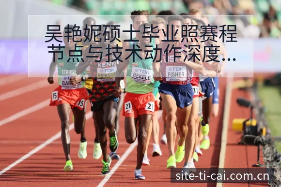 吴艳妮硕士毕业照赛程节点与技术动作深度解析 - 体育彩票
